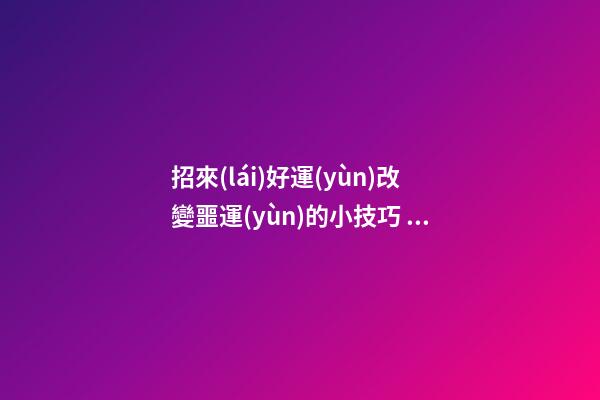 招來(lái)好運(yùn)改變噩運(yùn)的小技巧 打造家居陽(yáng)臺(tái)好風(fēng)水